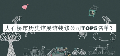 大石橋市歷史館展館裝修公司TOP5名單公布，網(wǎng)友推薦