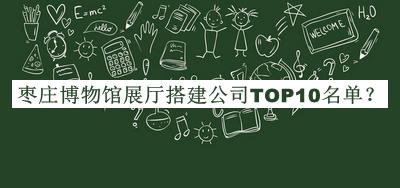 棗莊博物館展廳搭建公司TOP10名單宣布，閱后既刪