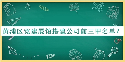 黃浦區黨建展館搭建公司前三甲名單推出，良心推薦