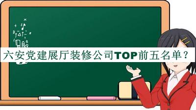 六安黨建展廳裝修公司TOP前五名單推出，良心推薦