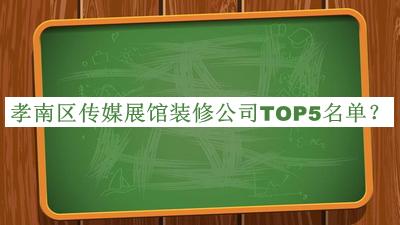 孝南區傳媒展館裝修公司TOP5名單公開(kāi)，良心推薦