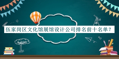 伍家崗區文化館展館設計公司排名前十名單揭曉，值得一看