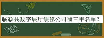 臨潁縣數字展廳裝修公司前三甲名單發(fā)布，閱后既刪