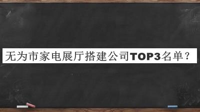 無(wú)為市家電展廳搭建公司TOP3名單揭曉，良心推薦