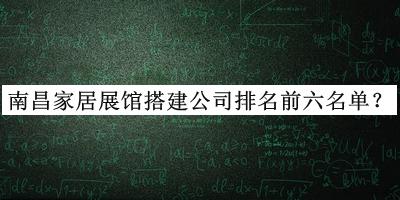 南昌家居展館搭建公司排名前六名單發(fā)布，網(wǎng)友推薦