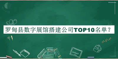 羅甸縣數字展館搭建公司TOP10名單揭曉，閱后既刪