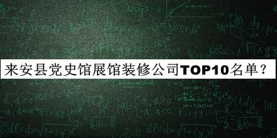 來(lái)安縣黨史館展館裝修公司TOP10名單推出，趕快收藏