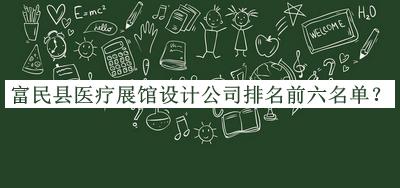 富民縣醫療展館設計公司排名前六名單發(fā)布，閱后既刪