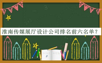 淮南傳媒展廳設計公司排名前六名單公布，閱后既刪