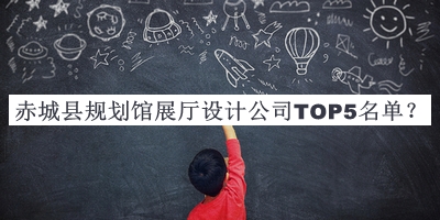 赤城縣規劃館展廳設計公司TOP5名單發(fā)布，良心推薦