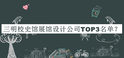 三明校史館展館設計公司TOP3名單宣布，良心推薦