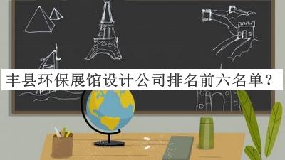 豐縣環(huán)保展館設計公司排名前六名單宣布，值得一看