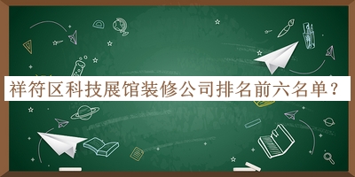 祥符區科技展館裝修公司排名前六名單發(fā)布，值得一看
