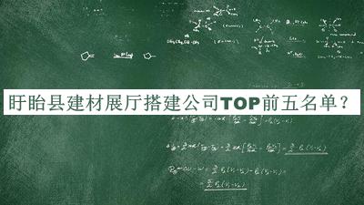 盱眙縣建材展廳搭建公司TOP前五名單公開(kāi)，閱后既刪