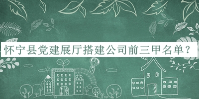 懷寧縣黨建展廳搭建公司前三甲名單揭曉，網(wǎng)友推薦