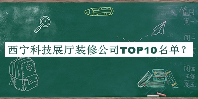 西寧科技展廳裝修公司TOP10名單揭曉，良心推薦