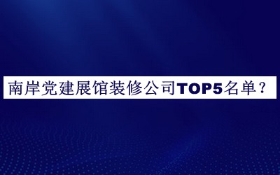 南岸黨建展館裝修公司TOP5名單揭曉，網(wǎng)友推薦