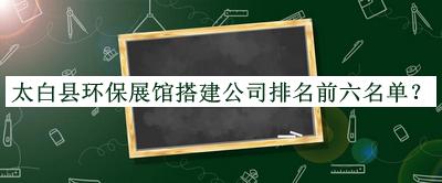 太白縣環(huán)保展館搭建公司排名前六名單公開(kāi)，閱后既刪