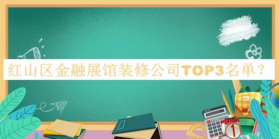 紅山區金融展館裝修公司TOP3名單公布，網(wǎng)友推薦