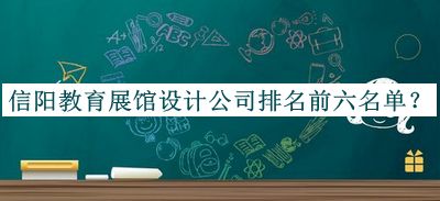 信陽(yáng)教育展館設計公司排名前六名單公開(kāi)，良心推薦
