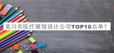 吳川市醫療展館設計公司TOP10名單揭曉，良心推薦