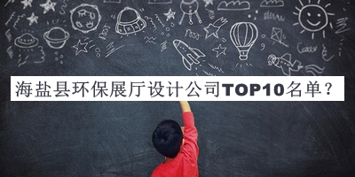 海鹽縣環(huán)保展廳設計公司TOP10名單公開(kāi)，趕快收藏