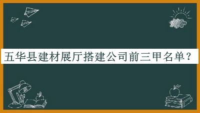 五華縣建材展廳搭建公司前三甲名單公布，網(wǎng)友推薦