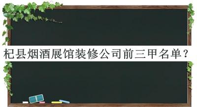 杞縣煙酒展館裝修公司前三甲名單公開(kāi)，網(wǎng)友推薦