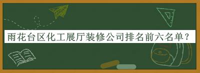 雨花臺區化工展廳裝修公司排名前六名單公布，網(wǎng)友推薦