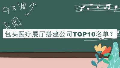 包頭醫療展廳搭建公司TOP10名單公布，閱后既刪