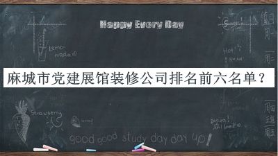 麻城市黨建展館裝修公司排名前六名單發(fā)布，閱后既刪