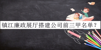 鎮江廉政展廳搭建公司前三甲名單公開(kāi)，值得一看