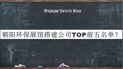 朝陽(yáng)環(huán)保展館搭建公司TOP前五名單推出，閱后既刪