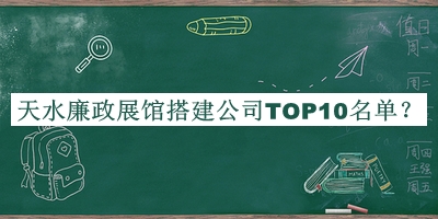 天水廉政展館搭建公司TOP10名單宣布，值得一看