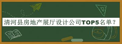 清河縣房地產(chǎn)展廳設計公司TOP5名單公布，閱后既刪