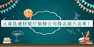 元謀縣建材展廳裝修公司排名前六名單公布，網(wǎng)友推薦