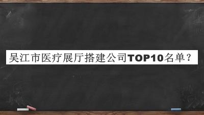 吳江市醫療展廳搭建公司TOP10名單公開(kāi)，趕快收藏