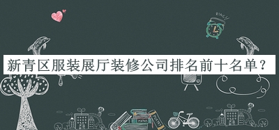 新青區服裝展廳裝修公司排名前十名單公布，值得一看