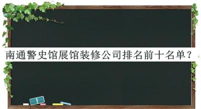 南通警史館展館裝修公司排名前十名單揭曉，趕快收藏