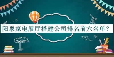 陽(yáng)泉家電展廳搭建公司排名前六名單發(fā)布，值得一看