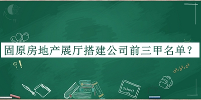 固原房地產(chǎn)展廳搭建公司前三甲名單公開(kāi)，網(wǎng)友推薦
