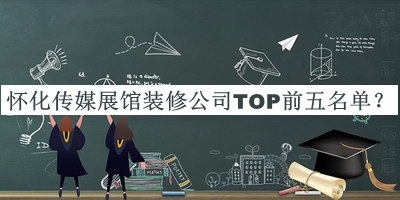 懷化傳媒展館裝修公司TOP前五名單公開(kāi)，閱后既刪