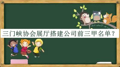 三門(mén)峽協(xié)會(huì )展廳搭建公司前三甲名單發(fā)布，良心推薦