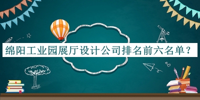 綿陽(yáng)工業(yè)園展廳設計公司排名前六名單宣布，閱后既刪