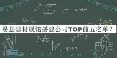 易縣建材展館搭建公司TOP前五名單發(fā)布，趕快收藏