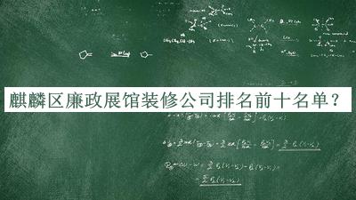 麒麟區廉政展館裝修公司排名前十名單發(fā)布，值得一看