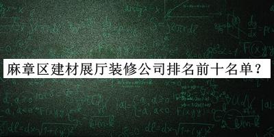 麻章區建材展廳裝修公司排名前十名單公布，良心推薦