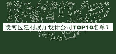 凌河區建材展廳設計公司TOP10名單發(fā)布，閱后既刪