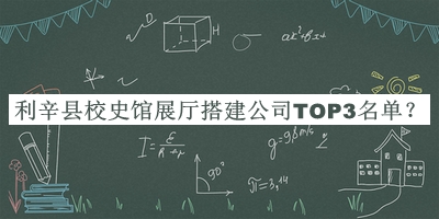利辛縣校史館展廳搭建公司TOP3名單揭曉，閱后既刪