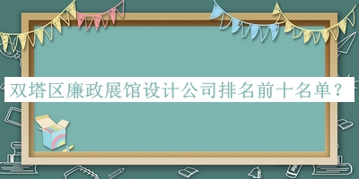 雙塔區廉政展館設計公司排名前十名單公布，趕快收藏